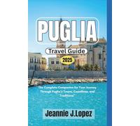 Puglia Travel Guide 2025: The Complete Companion for Your Journey Through Puglia’s Towns, Coastlines, and Traditions