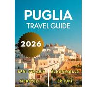 Puglia Travel Guide 2026-2027: A Journey Through Alberobello, Ostuni, Monopli, Lecce, Bari Vecchia. Otranto & Much More Top Attractions With Maps