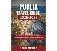 PUGLIA TRAVEL GUIDE 2026-2027: A Local's Insider Guide to Ancient Towns, Pristine Beaches, and Hidden Coastal Treasures-From Bari and Lecce to Alberobello and Gargano