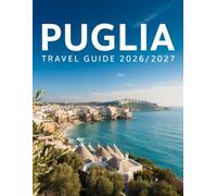 Puglia Travel Guide 2026/2027: Explore Bari, the Valle d'Itria, Ostuni, Salento & Puglia's Coastline Plus Itineraries, Cucina Povera, Festivals & Hidden Gems Even Italians Miss