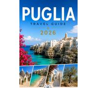 PUGLIA TRAVEL GUIDE 2026: Sunlit Shores, Hidden Islands, Ancient Castles, Mountain Trails, and the Timeless Spirit of the Adriatic