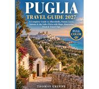 Puglia Travel Guide 2027: A Complete Guide to Alberobello, Ostuni, Lecce, Salento & the Valle d'Itria with Maps, Itineraries, Food & Travel Tips