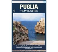 PUGLIA TRAVEL GUIDE: Top Attractions, Local Tips, Outdoor Adventures, and Travel Essentials for Your Journey