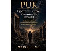 PUK - Hypothèses et légendes d’une rencontre impossible: Civilisations anciennes, mystères non résolus et les limites de la compréhension humaine