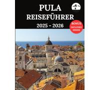 Pula Reiseführer 2025 - 2026: Ihr ultimativer Begleiter für unvergessliche Abenteuer und authentische Erlebnisse | Entdecken Sie verborgene Schätze, ... Unterkünfte, Reiserouten, praktische Tipps