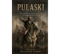 PULASKI: The Exile Who Saved Washington’s Army and Fought for Two Revolutions