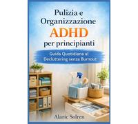 Pulizia e Organizzazione ADHD per Principianti: Guida Quotidiana al Decluttering senza Burnout