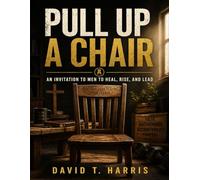 Pull Up a Chair: An Invitation to Men to Heal, Rise and Lead