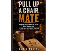 Pull Up a Chair Mate: Everything I Wish Someone Had Told Me Before I Became a Dad - The Honest, Warm and Occasionally Funny Guide for New Dads, Older Dads, Step-Dads and Every Dad in Between
