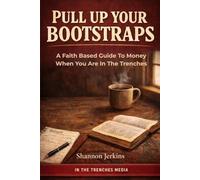 PULL UP YOUR BOOTSTRAPS: A Faith-Based Guide to Money When You Are in the Trenches