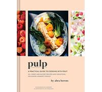 Pulp: A Practical Guide to Cooking With Fruit; 215+ Sweet and Savory Recipes and Variations, Including A Baker's Toolkit
