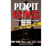 Pulpit Crimes: The Criminal Mishandling of God's Word