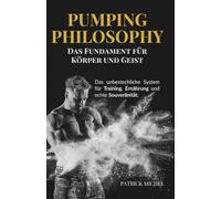 PUMPING PHILOSOPHY: Das Fundament für Körper und Geist.: Das unbestechliche System für Training, Ernährung und echte Souveränität.