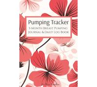 Pumping Tracker: 3-Month Breast Pumping Journal & Daily Log Book: Floral Edition Organized tracking of breast milk and pumping sessions with easy-to-use daily charts (6x9, 200 pages)