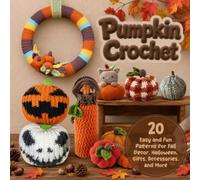 Pumpkin Crochet: 20 Easy and Fun Patterns for Fall Decor, Halloween, Gifts, Accessories, and More