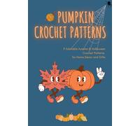 Pumpkin Crochet Patterns: 9 Adorable Autumn & Halloween Crochet Patterns for Home Decor and Gifts: 9 Cozy and Fun Crochet Patterns for Fall, Thanksgiving, and Halloween