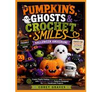 PUMPKINS, GHOSTS & CROCHET SMILES: HALLOWEEN AMIGURUMI: Create Playful Holiday Characters and Decorations with Beginner-Friendly Patterns Designed for Cozy Handmade Projects