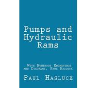 Pumps and Hydraulic Rams - With Numerous Engravings and Diagrams, Paul Hasluck