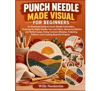 Punch Needle Made Visual For Beginners: An Illustrated Guide to Punch Needle Embroidery, Choosing the Right Needle, Yarn and Fabric, Mastering ... Patterns, and Creating Beautiful Projects