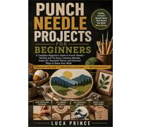 Punch Needle Projects for Beginners: A Complete Beginner's Guide to Punch Needle | Identify and Fix Every Common Mistake, Create 20+ Beautiful Pieces, and Discover Ways to Share Your Work