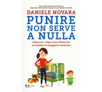 Punire non serve a nulla. Educare i figli con efficacia evitando le trappole emotive