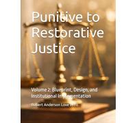 Punitive to Restorative Justice: Volume 2: Blueprint, Design, and Institutional Implementation