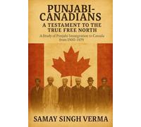 Punjabi Canadians: A Testament to the True Free North: A Study of Punjabi Immigration to Canada from 1900-1979