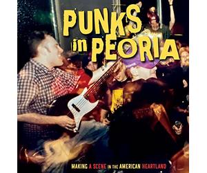 Punks In Peoria: Making A Scene In The American - Punks In Peoria: Making A Scene In The American