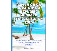 Punta Cana Dominican Republic Summer Travel Guide 2025: Crystal Waters, Palm-Lined Beaches, and Island Adventure in the Caribbean