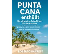 Punta Cana enthüllt: Der ultimative Reiseführer für das Paradies: Entdecken Sie die besten Resorts, Abenteuer, Kulinarik und Kultur in diesem karibischen Juwel der Dominikanischen Republik.