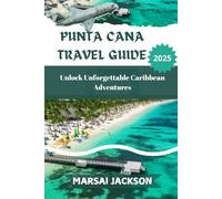 PUNTA CANA TRAVEL GUIDE 2025: Unlock Unforgettable Caribbean Adventures