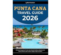 Punta Cana Travel Guide 2026: Ultimate Companion To Tour Sun-Kissed Caribbean Beaches And Vibrant Resorts With Insider Insights, Maps And More