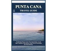 PUNTA CANA TRAVEL GUIDE: Top Attractions, Local Tips, Outdoor Adventures, and Travel Essentials for Your Journey