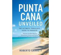 Punta Cana Unveiled: The Ultimate Traveler’s Guide to Paradise: Discover the Best Resorts, Adventures, Cuisine, and Culture in the Dominican Republic’s Caribbean Gem