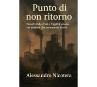 Punto di non ritorno: Disastri industriali e fragilità umana nel sistema che pensavamo sicuro