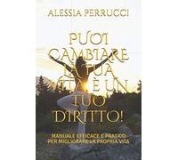 PUOI CAMBIARE LA TUA VITA, E' UN TUO DIRITTO!: MANUALE EFFICACE E PRATICO PER MIGLIORARE LA PROPRIA VITA