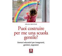 Puoi costruire per me una scuola gentile? Scenari educativi per insegnanti, genitori, sognatori