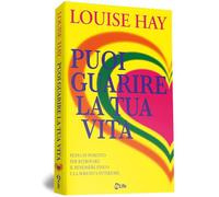 Puoi guarire la tua vita. Pensa in positivo per ritrovare il benessere fisico e la serenità interiore
