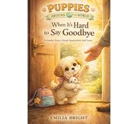 Puppies Around the World. When It’s Hard to Say Goodbye: A Gentle Bedtime Story About Separation and Love