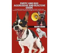 PUPPY AND DOG AGGRESSIVE AND REACTIVE GUIDE: A Complete Behavior Training Handbook to Calm, Socialize, and Transform Fearfulness, Reactivity, and Aggressiveness in Dogs of All Ages