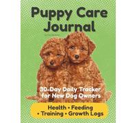 Puppy Care Journal: 30-Day Daily Tracker for New Dog Owners | Health, Feeding, Training & Growth Logs