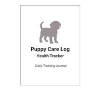 Puppy Care Log Book: Daily Tracking Journal for Feeding, Training, Activity, Medication & Health Notes: Simple Daily Tracker for New Puppy Owners to ... Training, Medication, and Routine Care