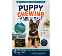 Puppy Chewing Made Simple: The Gentle, Step-by-Step Way to Redirect Destructive Chewing and Build Better Habits with the CARE Method