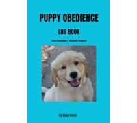 Puppy Obedience Log Book: Track Commands, Training Sessions, Behavior, Progress & Obedience Milestones for Puppies