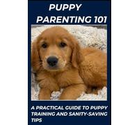 PUPPY PARENTING 101: A PRACTICAL GUIDE TO PUPPY TRAINING AND SANITY-SAVING TIPS