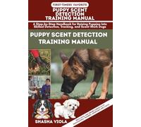 PUPPY SCENT DETECTION TRAINING MANUAL: A Step-by-Step Handbook for Raising Puppies Into Skilled Detection, Tracking, and Scent Work Dogs