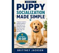 Puppy Socialization Made Simple: A Beginner’s Guide to Building Confidence, Reducing Fear, and Helping Your Puppy Stay Calm Around People, Dogs, and New Places