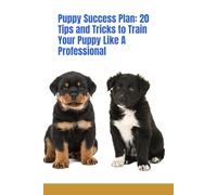 Puppy Success Plan: 20 Tips and Tricks to Train Your Puppy Like a Professional
