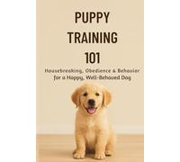 Puppy Training 101:: Housebreaking, Obedience & Behavior for a Happy, Well-Behaved Dog