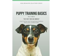 PUPPY TRAINING BASICS: House Training, Crate Training & Early Obedience Raise a Calm, Confident Puppy